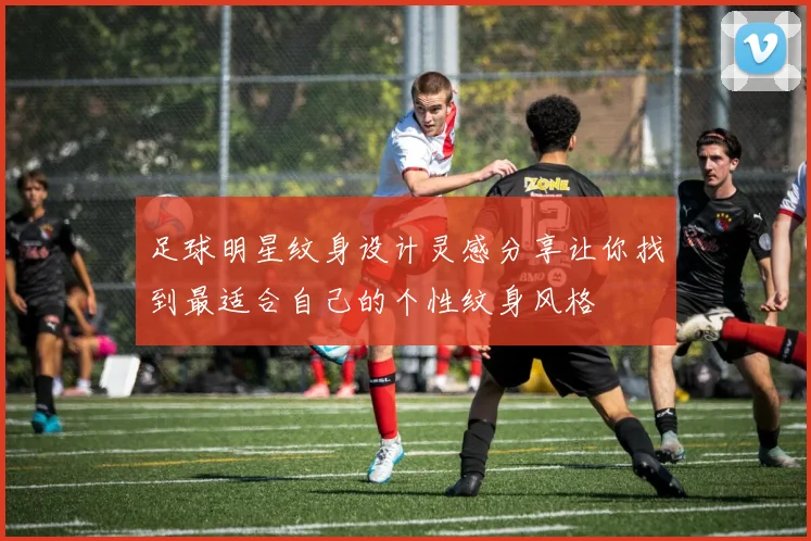 足球明星纹身设计灵感分享让你找到最适合自己的个性纹身风格